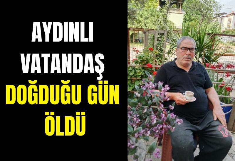 Aydınlı vatandaş doğduğu gün öldü