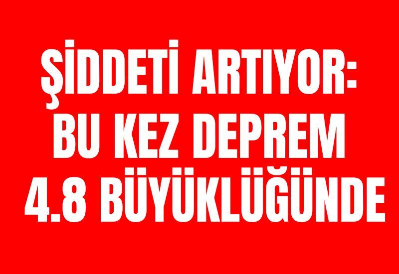 Şiddeti artıyor: Bu kez deprem 4.8 büyüklüğünde