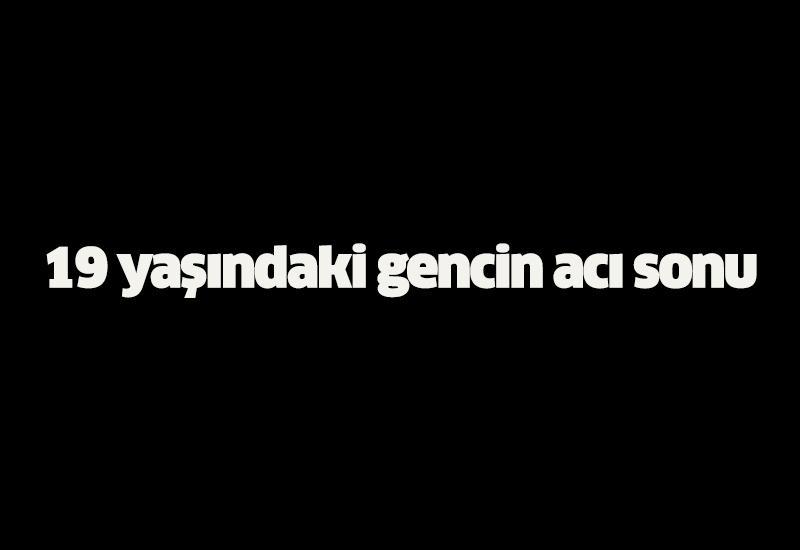 19 yaşındaki gencin acı sonu