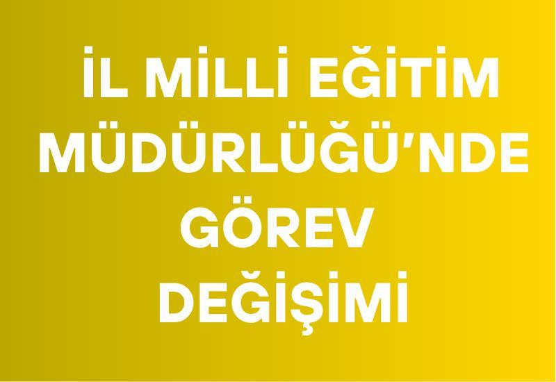 İl Milli Eğitim Müdürlüğü'nde görev değişimi