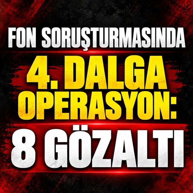 Fon soruşturmasında 4. dalga operasyon: 8 gözaltı