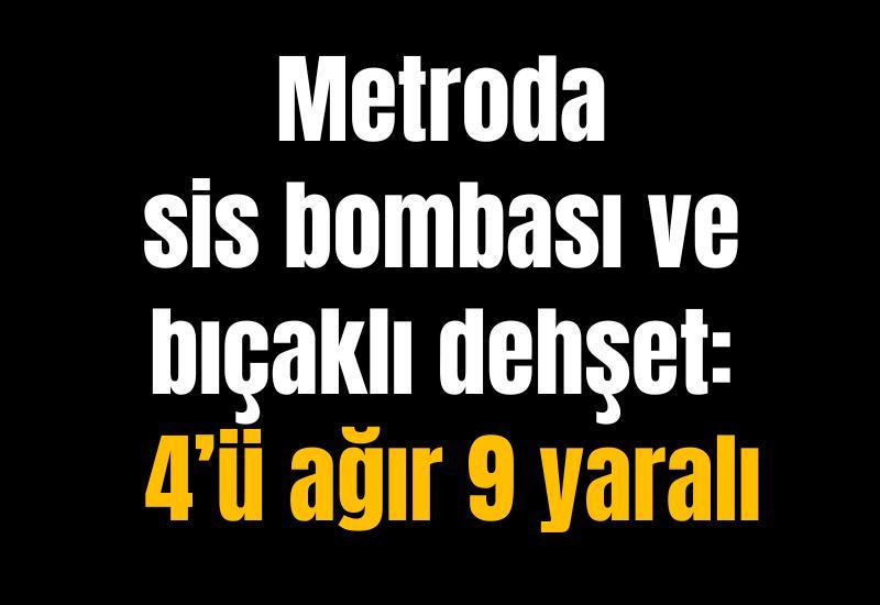 Metroda sis bombası ve bıçaklı dehşet: 4’ü ağır 9 yaralı