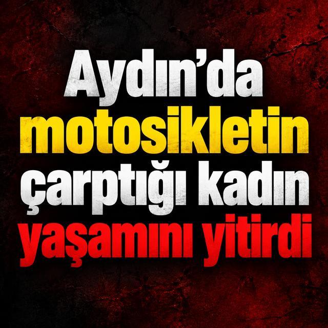 Aydın’da motosikletin çarptığı kadın yaşamını yitirdi
