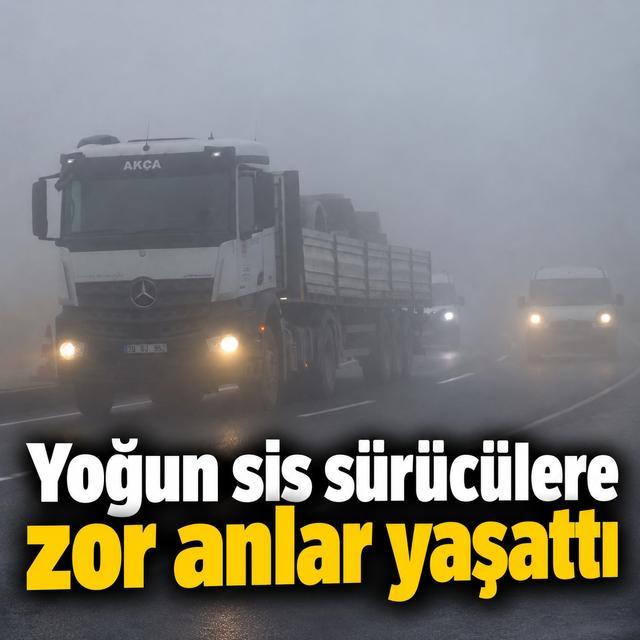 Yoğun sis sürücülere zor anlar yaşattı