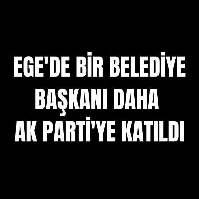Ege'de bir belediye başkanı daha AK Parti'ye katıldı