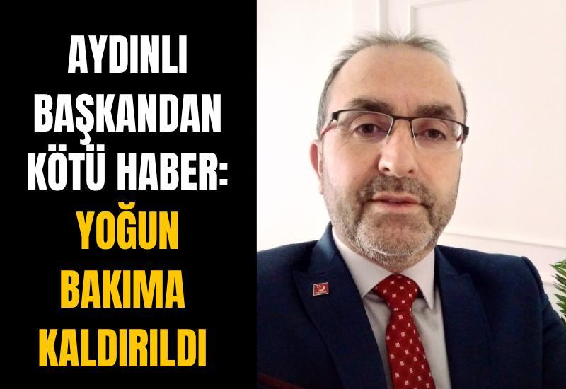 Aydınlı başkandan kötü haber: Yoğun bakıma kaldırıldı