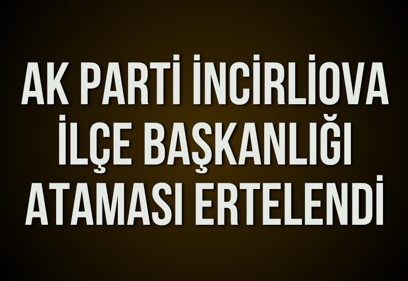 AK Parti İncirliova İlçe Başkanlığı ataması ertelendi