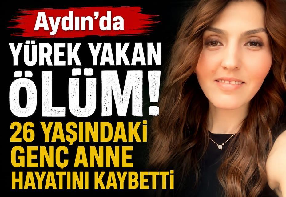 Aydın'da yürek yakan ölüm! 26 yaşındaki genç anne hayatını kaybetti