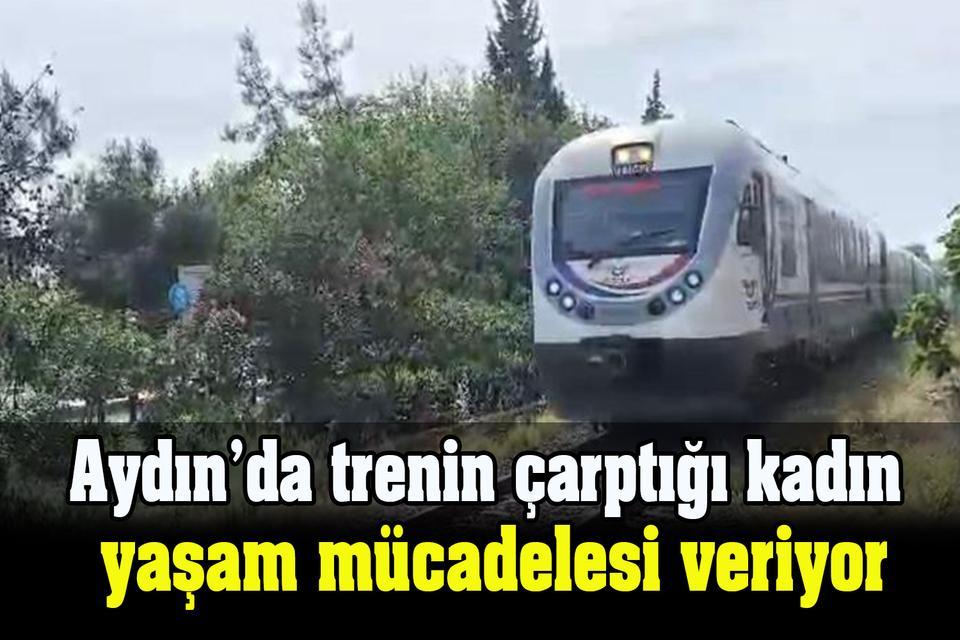 Aydın’da trenin çarptığı kadın yaşam mücadelesi veriyor