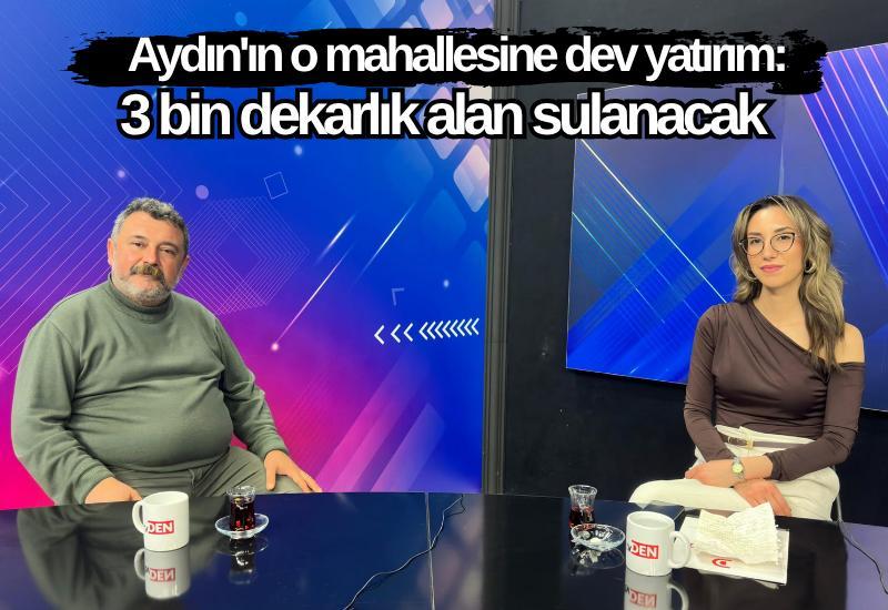 Aydın'ın o mahallesine dev yatırım: 3 bin dekarlık alan sulanacak