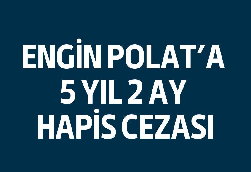 Engin Polat'a 5 yıl 2 ay hapis cezası