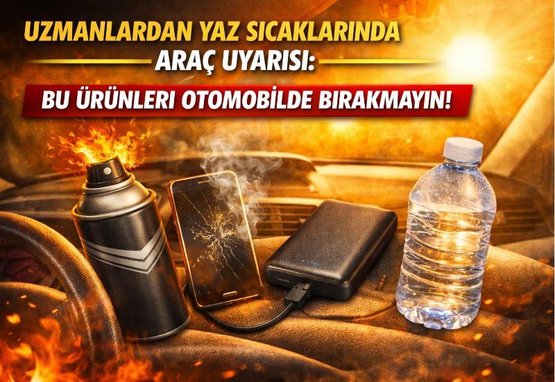 Uzmanlardan yaz sıcaklarında araç uyarısı: Bu ürünleri otomobilde bırakmayın!