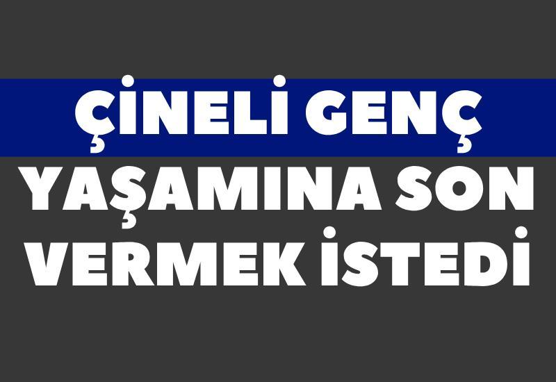 Çineli genç yaşamına son vermek istedi