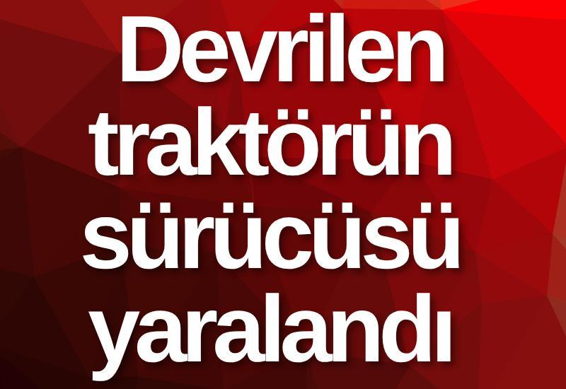 Devrilen traktörün sürücüsü yaralandı