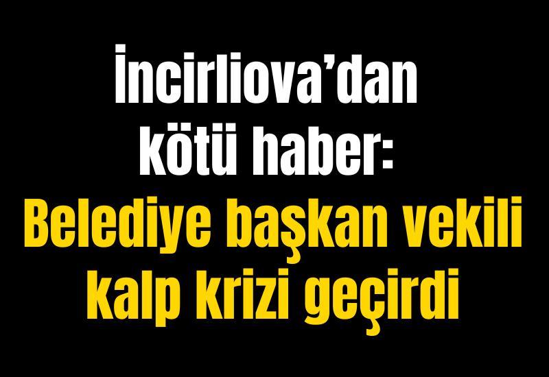 İncirliova’dan kötü haber: Belediye başkan vekili kalp krizi geçirdi