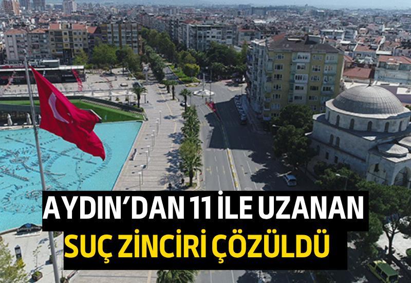 Aydın’dan 11 ile uzanan suç zinciri çözüldü