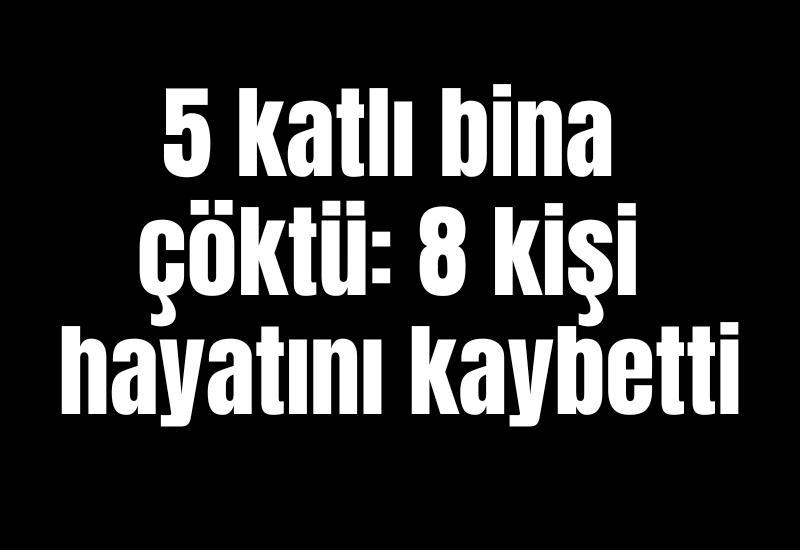 5 katlı bina çöktü: 8 kişi hayatını kaybetti