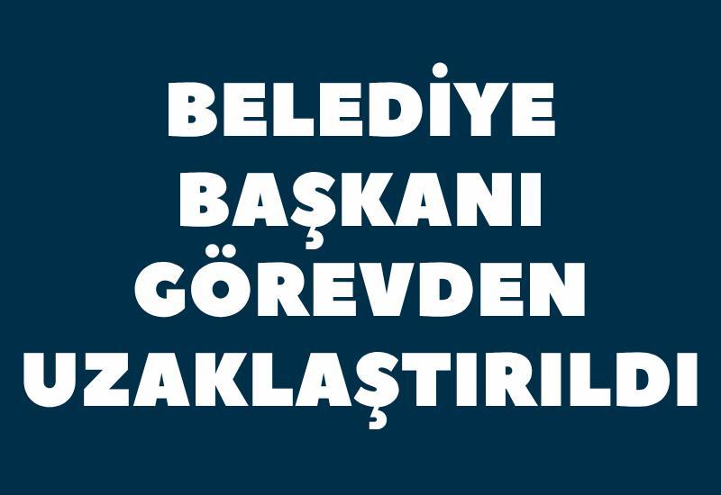 Belediye Başkanı görevden uzaklaştırıldı