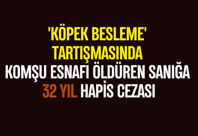 'Köpek besleme' tartışmasında komşu esnafı öldüren sanığa 32 yıl hapis cezası