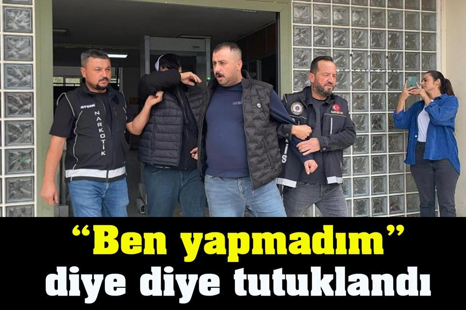 Aydın’da “Ben yapmadım” diye diye tutuklandı
