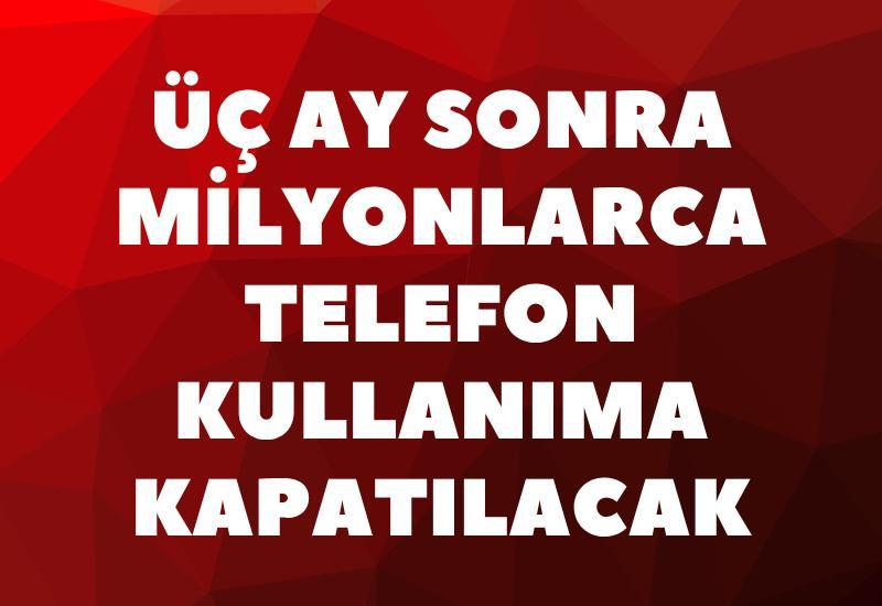 Üç ay sonra milyonlarca telefon kullanıma kapatılacak
