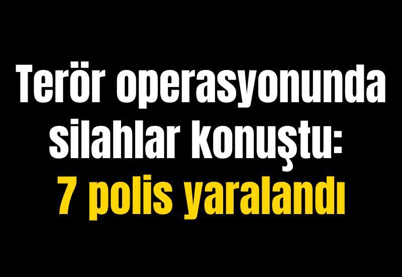 Terör operasyonunda silahlar konuştu: 7 polis yaralandı