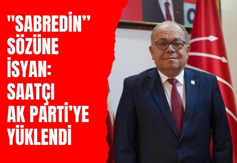 "Sabredin” sözüne isyan: Saatçı AK Parti'ye yüklendi
