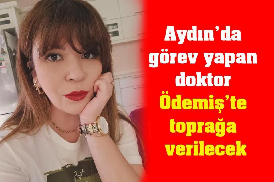 Aydın’da görev yapan doktor Ödemiş’te toprağa verilecek