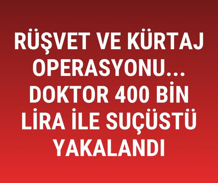 Rüşvet ve kürtaj operasyonu... Doktor 400 bin lira ile suçüstü yakalandı