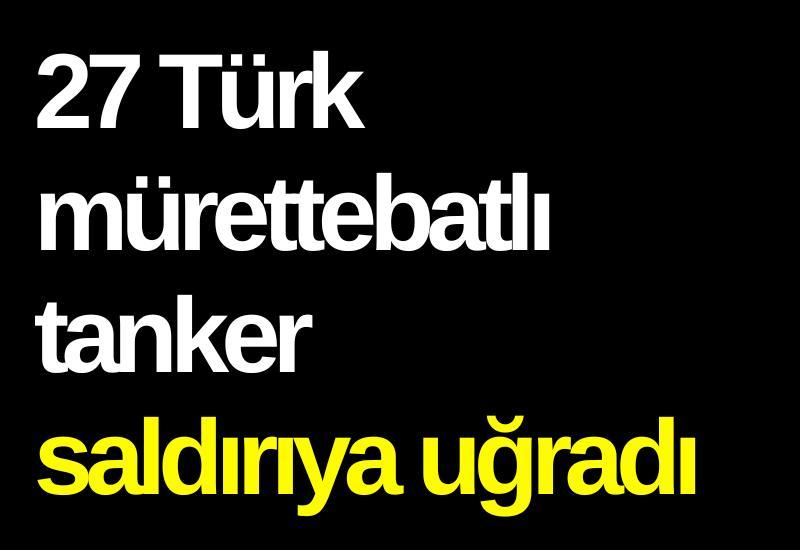 27 Türk mürettebatlı tanker saldırıya uğradı