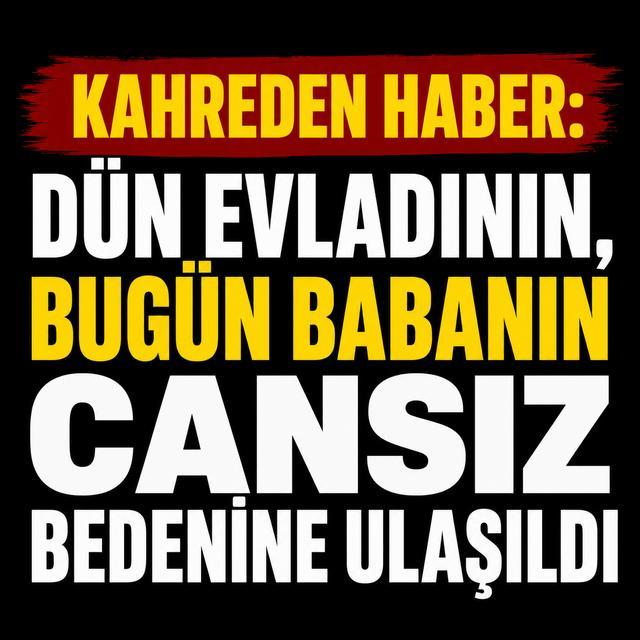 Kahreden haber: Dün evladının, bugün babanın cansız bedenine ulaşıldı