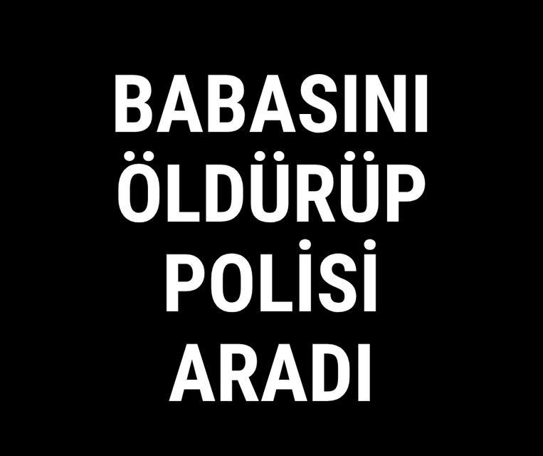 Babasını öldürüp polisi aradı