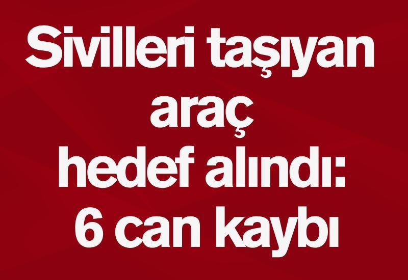 Sivilleri taşıyan araç hedef alındı: 6 can kaybı