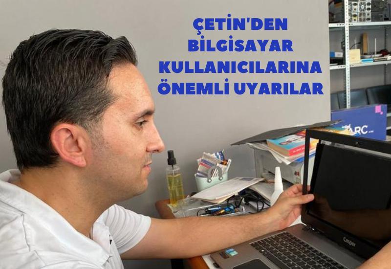 Çetin'den bilgisayar kullanıcılarına önemli uyarılar