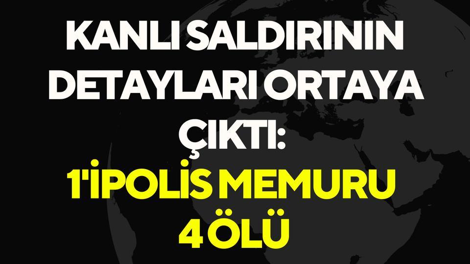 Kanlı saldırının detayları ortaya çıktı: 1'i polis memuru 4 ölü