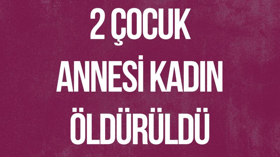 2 çocuk annesi kadın öldürüldü