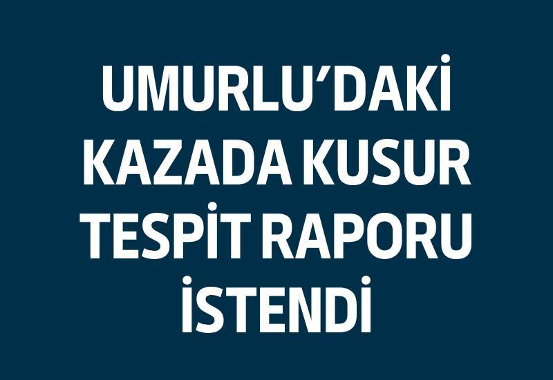 Umurlu’daki kazada kusur tespit raporu istendi