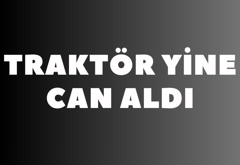 Traktör yine can aldı