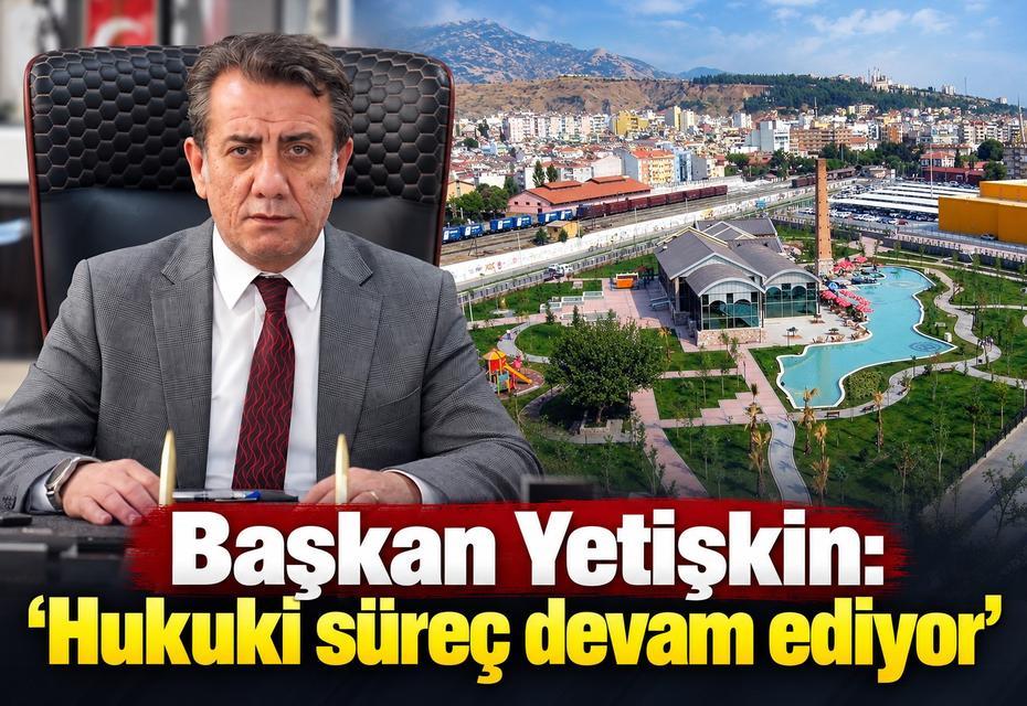 Başkan Yetişkin: “Hukuki süreç devam ediyor”