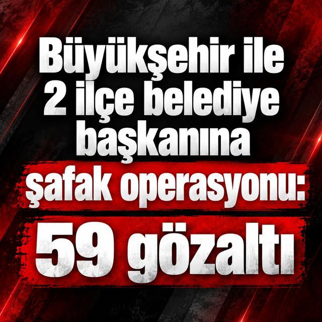 Büyükşehir ile 2 ilçe belediye başkanına şafak operasyonu: 59 gözaltı