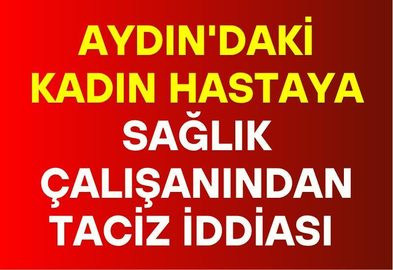 Aydın'daki kadın hastaya sağlık çalışanından taciz iddiası