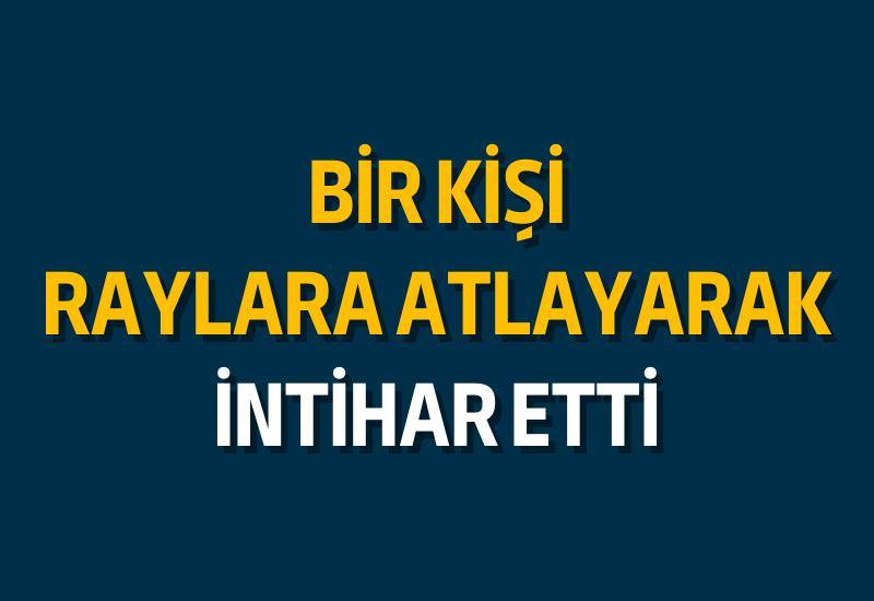 Bir kişi raylara atlayarak intihar etti