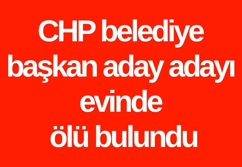 CHP belediye başkan aday adayı evinde ölü bulundu