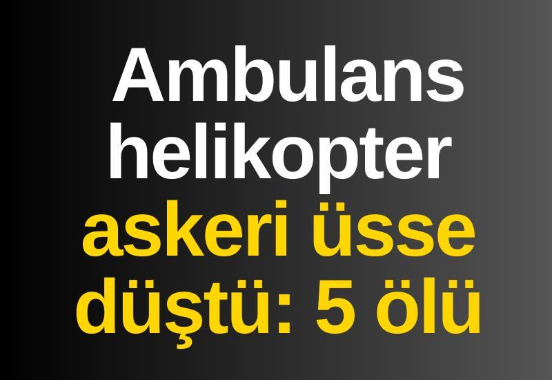 Ambulans helikopter askeri üsse düştü: 5 ölü