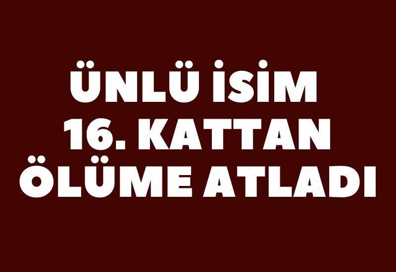 Ünlü isim 16. kattan ölüme atladı