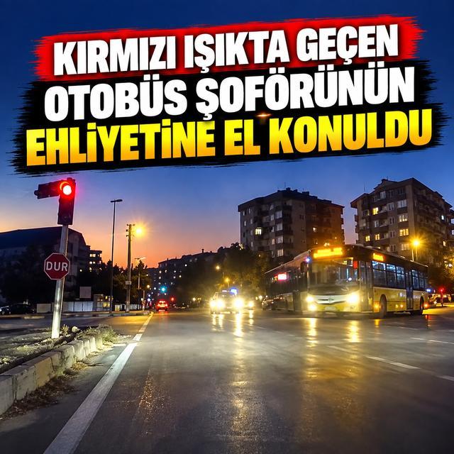 Kırmızı ışıkta geçen otobüs şoförünün ehliyetine el konuldu