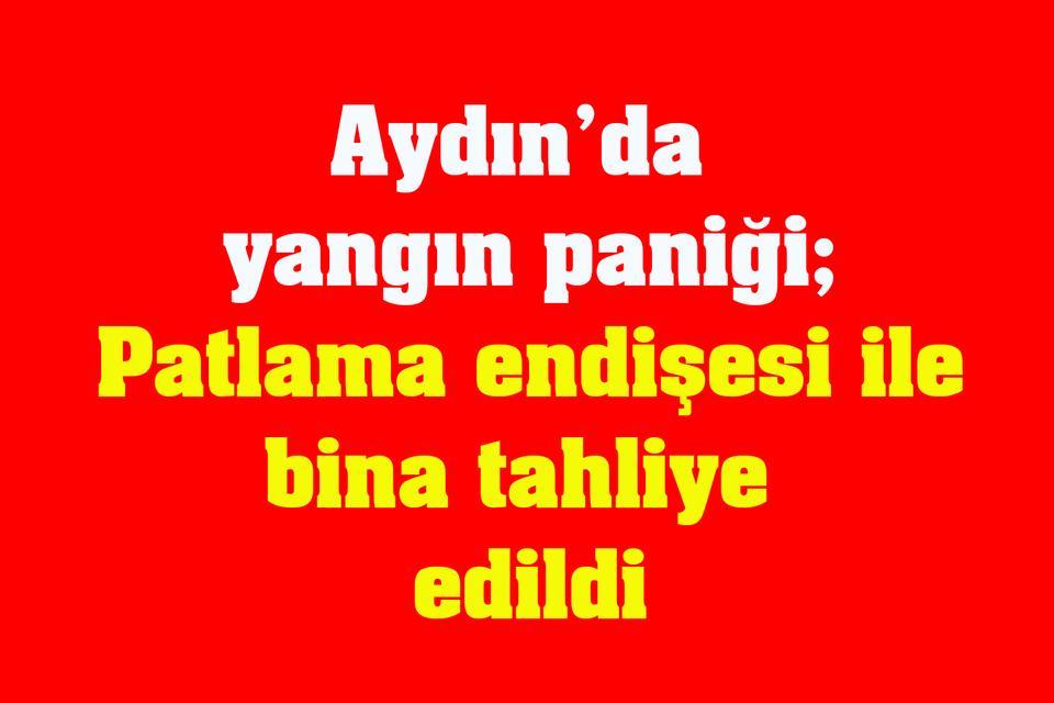 Aydın’da yangın paniği; Patlama endişesi ile bina tahliye edildi