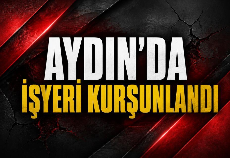 Aydın'da işyeri kurşunlandı