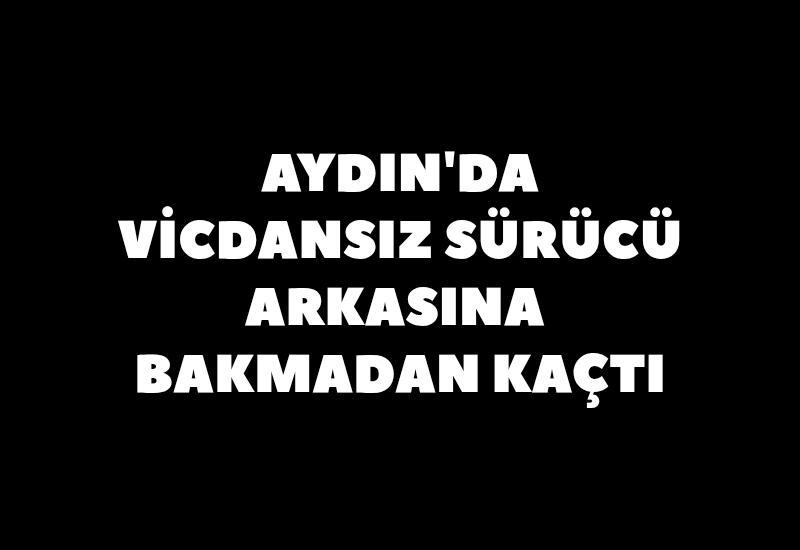 Aydın'da vicdansız sürücü arkasıma bakmadan kaçtı
