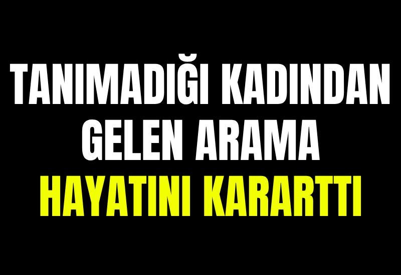 Tanımadığı kadından gelen arama hayatını kararttı